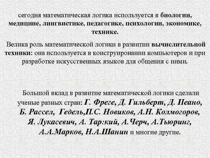 сегодня математическая логика используется в биологии, медицине, лингвистике, педагогике, психологии, экономике, технике. Велика роль