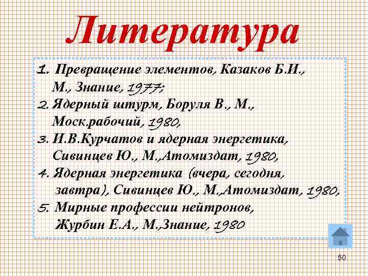 Литература 1. Превращение элементов, Казаков Б. И. , М. , Знание, 1977; 2. Ядерный