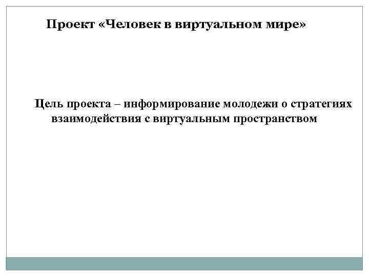 Проект «Человек в виртуальном мире» Цель проекта – информирование молодежи о стратегиях взаимодействия с