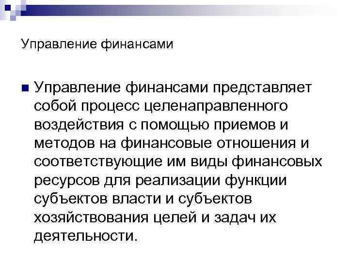 Управление финансами n Управление финансами представляет собой процесс целенаправленного воздействия с помощью приемов и