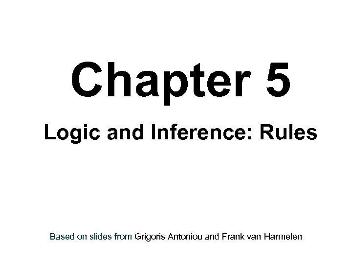 Chapter 5 Logic and Inference: Rules Based on slides from Grigoris Antoniou and Frank