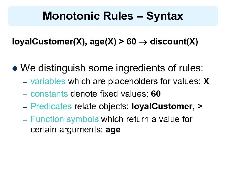 Monotonic Rules – Syntax loyal. Customer(X), age(X) > 60 discount(X) l We distinguish some