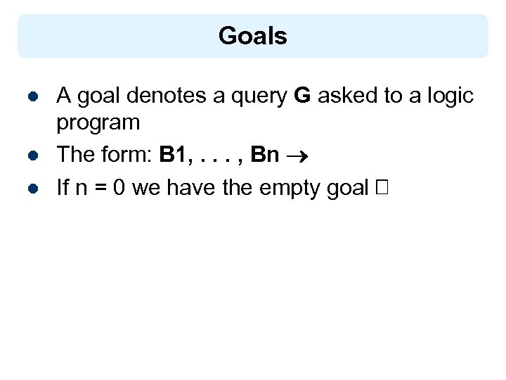 Goals l l l A goal denotes a query G asked to a logic