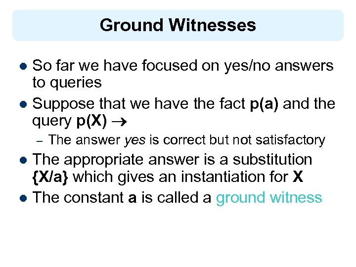 Ground Witnesses So far we have focused on yes/no answers to queries l Suppose