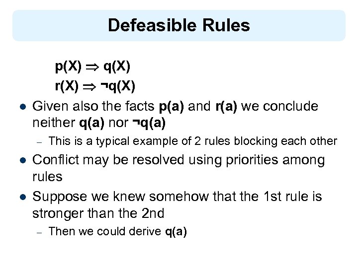 Defeasible Rules l p(X) q(X) r(X) ¬q(X) Given also the facts p(a) and r(a)