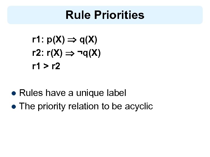 Rule Priorities r 1: p(X) q(X) r 2: r(X) ¬q(X) r 1 > r