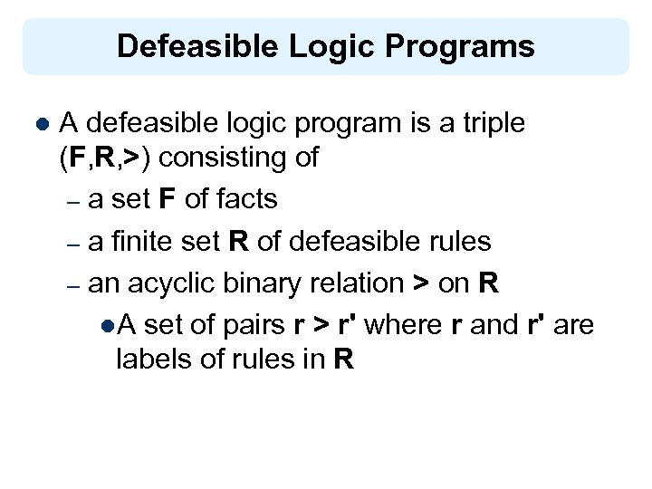 Defeasible Logic Programs l A defeasible logic program is a triple (F, R, >)