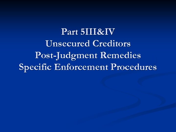 Part 5 III&IV Unsecured Creditors Post-Judgment Remedies Specific Enforcement Procedures 