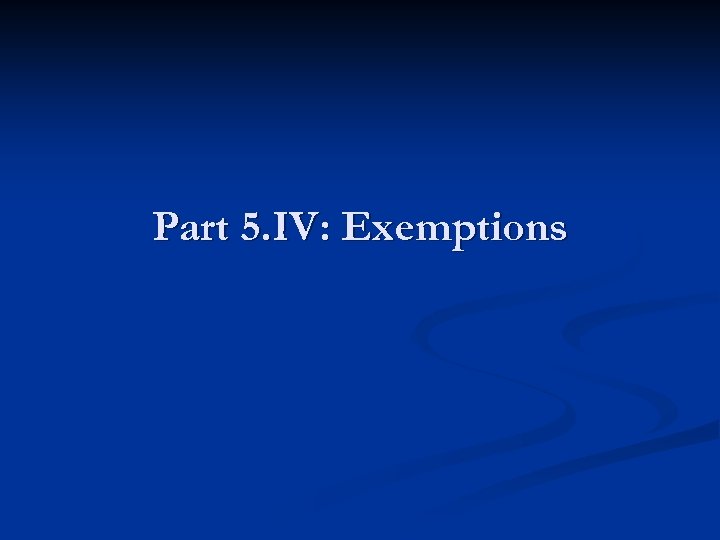 Part 5. IV: Exemptions 