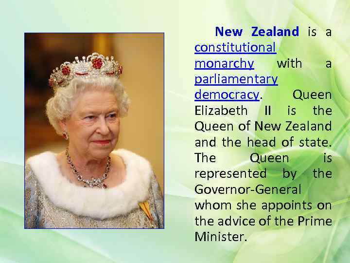 New Zealand is a constitutional monarchy with a parliamentary democracy. Queen Elizabeth II is