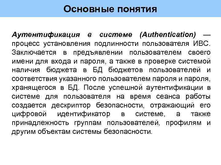Основные понятия Аутентификация в системе (Authentication) — процесс установления подлинности пользователя ИВС. Заключается в