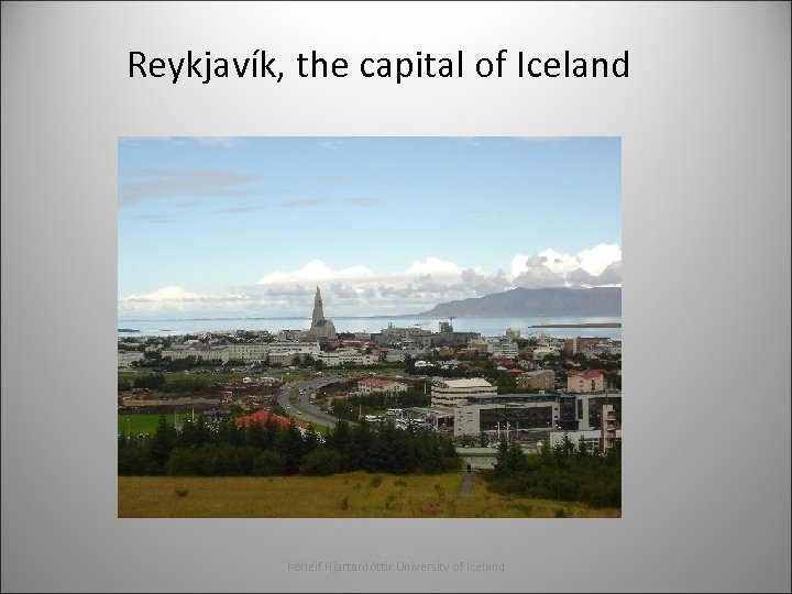 Reykjavík, the capital of Iceland Þórleif Hjartardóttir University of Iceland 