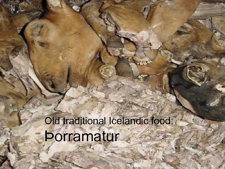 Old traditional Icelandic food: Þorramatur Þórleif Hjartardóttir University of Iceland 