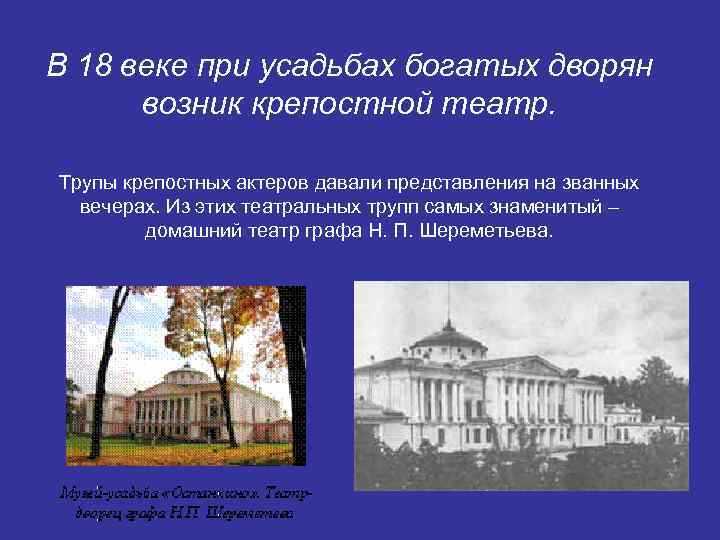 В 18 веке при усадьбах богатых дворян возник крепостной театр. Трупы крепостных актеров давали