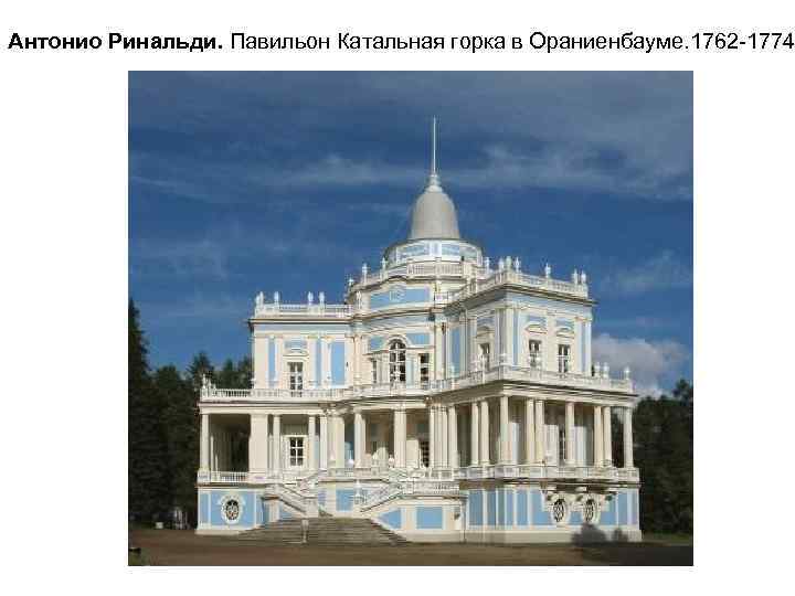 Антонио Ринальди. Павильон Катальная горка в Ораниенбауме. 1762 -1774 