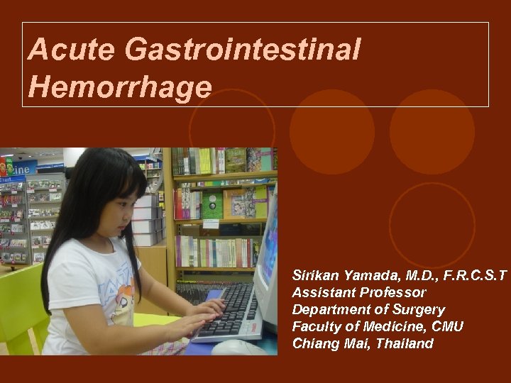 Acute Gastrointestinal Hemorrhage Sirikan Yamada, M. D. , F. R. C. S. T Assistant