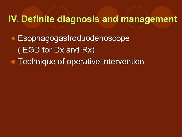 IV. Definite diagnosis and management l Esophagogastroduodenoscope ( EGD for Dx and Rx) l
