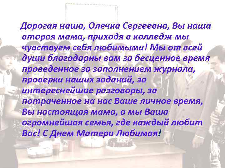 Дорогая наша, Олечка Сергеевна, Вы наша вторая мама, приходя в колледж мы чувствуем себя