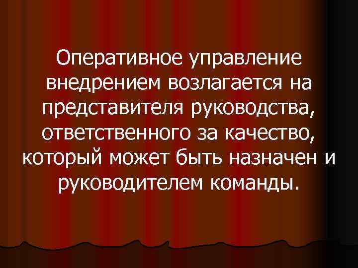Оперативное управление внедрением возлагается на представителя руководства, ответственного за качество, который может быть назначен
