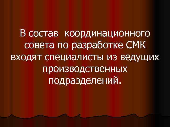 В состав координационного совета по разработке СМК входят специалисты из ведущих производственных подразделений. 