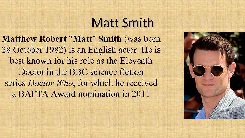 Matt Smith Matthew Robert "Matt" Smith (was born 28 October 1982) is an English