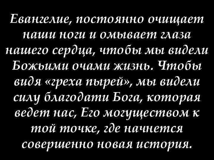 Евангелие, постоянно очищает наши ноги и омывает глаза нашего сердца, чтобы мы видели Божьими