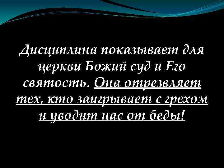 Дисциплина показывает для церкви Божий суд и Его святость. Она отрезвляет тех, кто заигрывает