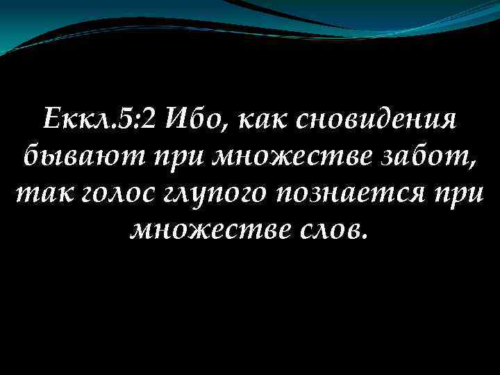 Еккл. 5: 2 Ибо, как сновидения бывают при множестве забот, так голос глупого познается