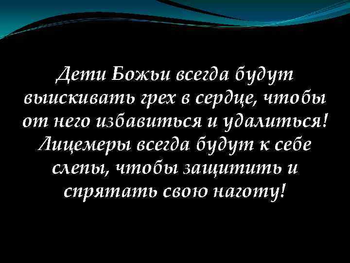 Дети Божьи всегда будут выискивать грех в сердце, чтобы от него избавиться и удалиться!