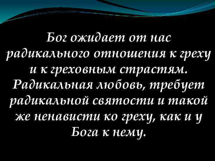 Бог ожидает от нас радикального отношения к греху и к греховным страстям. Радикальная любовь,