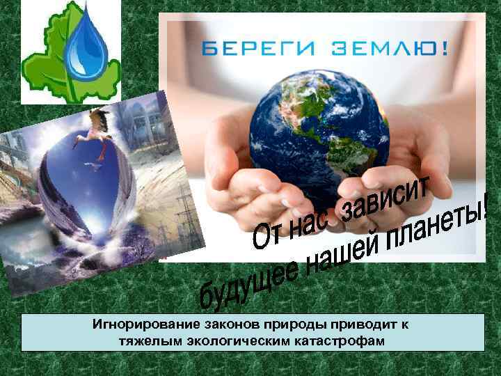 Игнорирование законов природы приводит к тяжелым экологическим катастрофам 