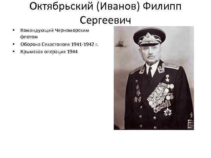 Октябрьский (Иванов) Филипп Сергеевич • • • Командующий Черноморским флотом Оборона Севастополя 1941 -1942