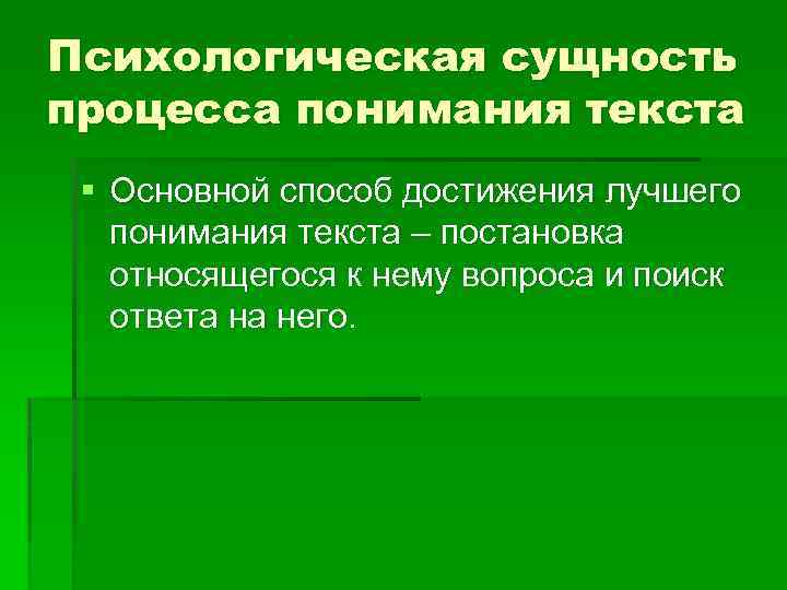 Психологическая сущность процесса понимания текста § Основной способ достижения лучшего понимания текста – постановка