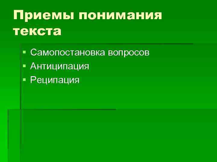 Приемы понимания текста § § § Самопостановка вопросов Антиципация Реципация 