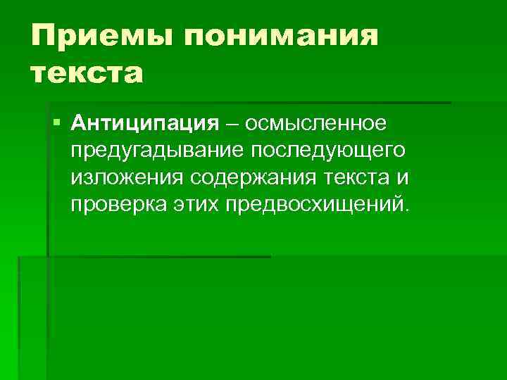 Приемы понимания текста § Антиципация – осмысленное предугадывание последующего изложения содержания текста и проверка