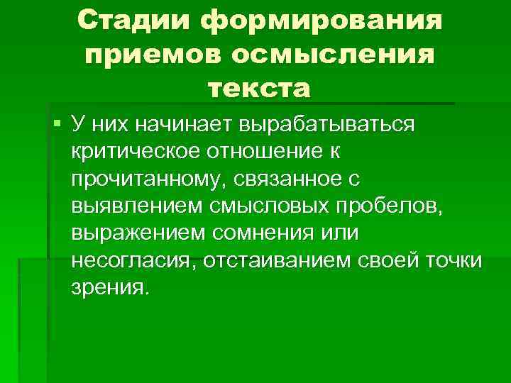 Стадии формирования приемов осмысления текста § У них начинает вырабатываться критическое отношение к прочитанному,