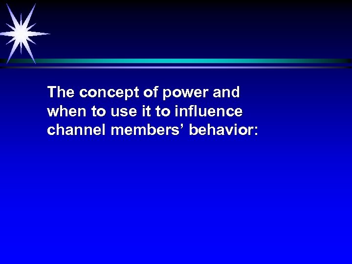 The concept of power and when to use it to influence channel members’ behavior: