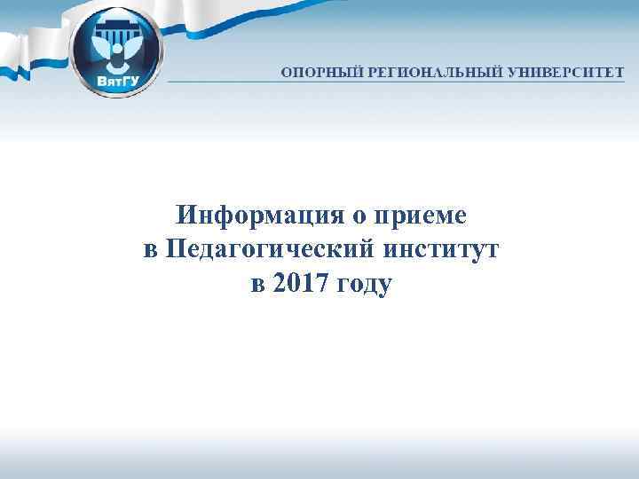 Информация о приеме в Педагогический институт в 2017 году 