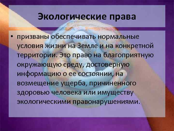 Экологические права • призваны обеспечивать нормальные условия жизни на Земле и на конкретной территории.