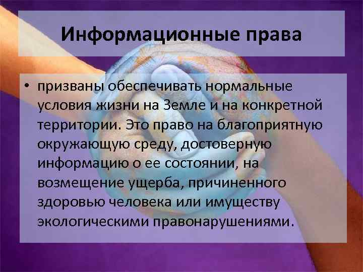 Информационные права • призваны обеспечивать нормальные условия жизни на Земле и на конкретной территории.