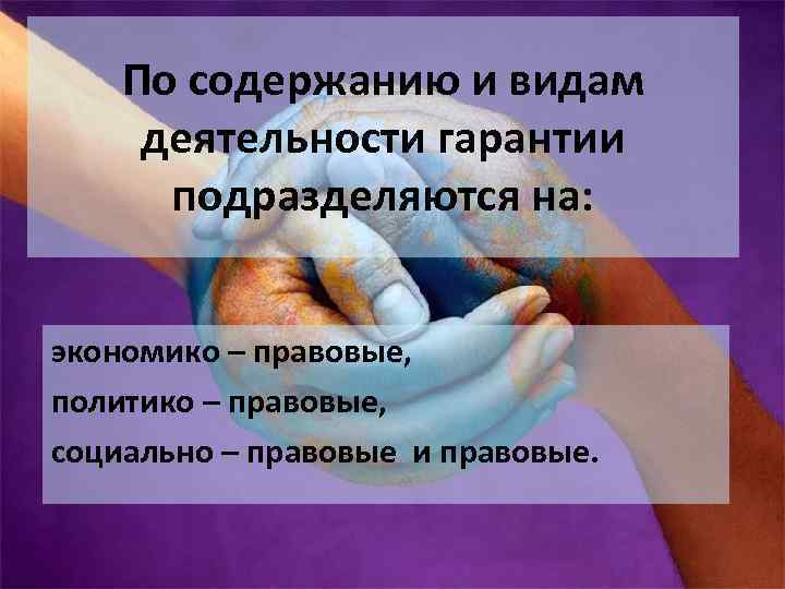 По содержанию и видам деятельности гарантии подразделяются на: экономико – правовые, политико – правовые,