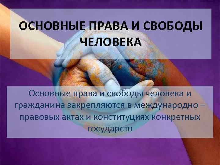 ОСНОВНЫЕ ПРАВА И СВОБОДЫ ЧЕЛОВЕКА Основные права и свободы человека и гражданина закрепляются в