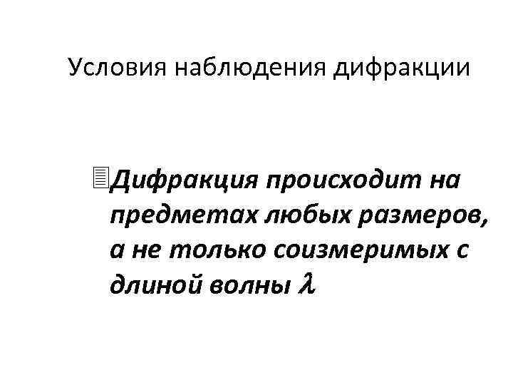 Условия наблюдения дифракции 3 Дифракция происходит на предметах любых размеров, а не только соизмеримых