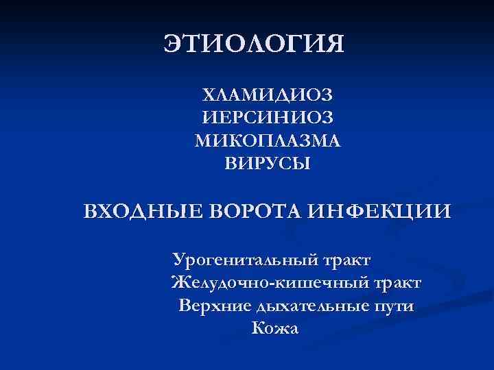 ЭТИОЛОГИЯ ХЛАМИДИОЗ ИЕРСИНИОЗ МИКОПЛАЗМА ВИРУСЫ ВХОДНЫЕ ВОРОТА ИНФЕКЦИИ Урогенитальный тракт Желудочно-кишечный тракт Верхние дыхательные