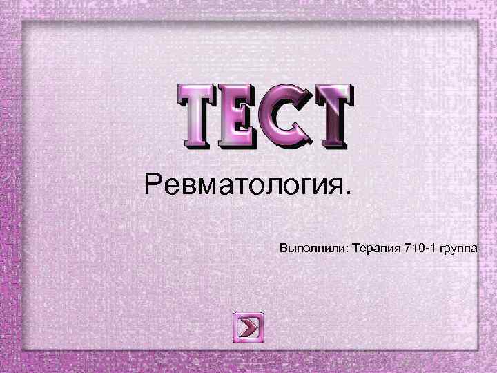 Ревматология. Выполнили: Терапия 710 -1 группа 