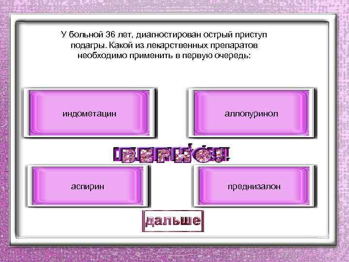 У больной 36 лет, диагностирован острый приступ подагры. Какой из лекарственных препаратов необходимо применить