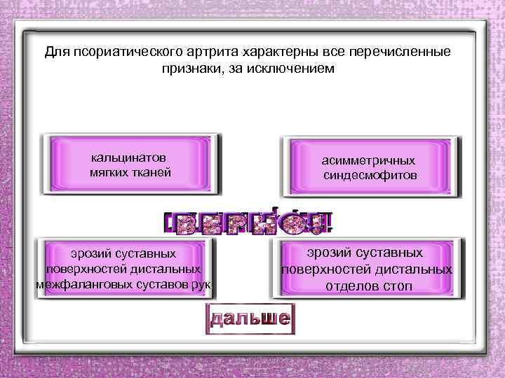 Для псориатического артрита характерны все перечисленные признаки, за исключением кальцинатов мягких тканей эрозий суставных