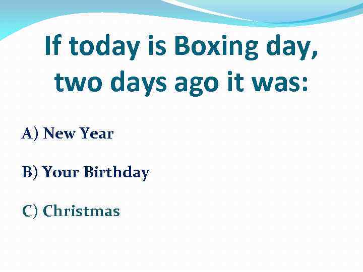 If today is Boxing day, two days ago it was: A) New Year B)