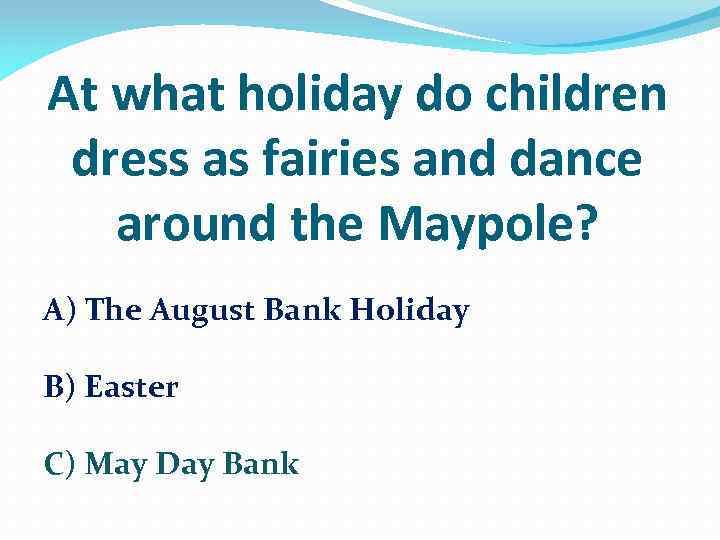 At what holiday do children dress as fairies and dance around the Maypole? A)