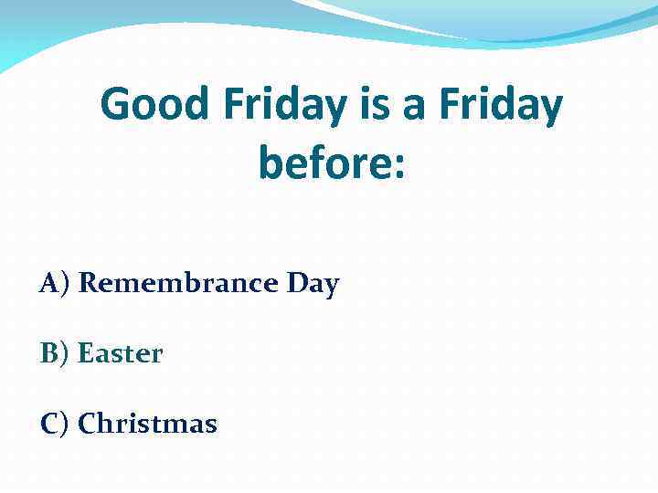 Good Friday is a Friday before: A) Remembrance Day B) Easter C) Christmas 